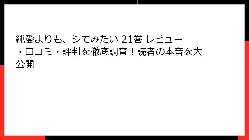 純愛よりも、シてみたい 21巻 レビュー・口コミ・評判を徹底調査！読者の本音を大公開