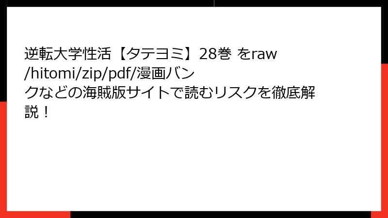 逆転大学性活【タテヨミ】28巻 をraw/hitomi/zip/pdf/漫画バンクなどの海賊版サイトで読むリスクを徹底解説！