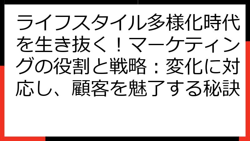 ライフスタイル多様化時代を生き抜く！マーケティングの役割と戦略：変化に対応し、顧客を魅了する秘訣