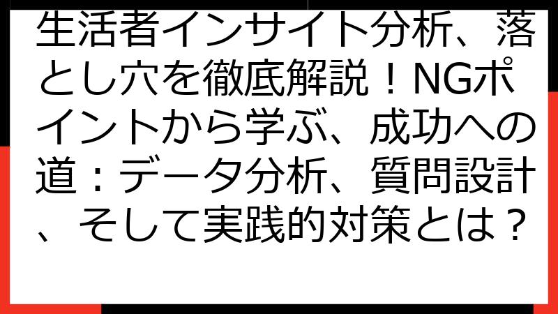 生活者インサイト分析、落とし穴を徹底解説！NGポイントから学ぶ、成功への道：データ分析、質問設計、そして実践的対策とは？